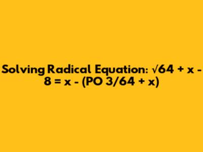 Solving Radical Equation: √64 + x - 8 = x - (PO 3/64 + x)