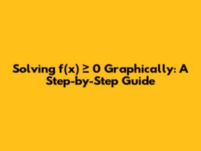Solving f(x) ≥ 0 Graphically: A Step-by-Step Guide