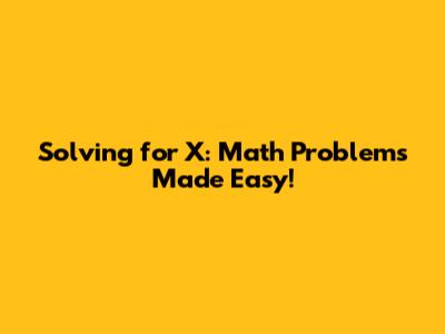 Solving for X: Math Problems Made Easy!