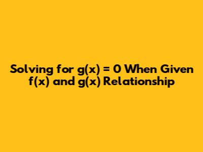 Solving for g(x) = 0 When Given f(x) and g(x) Relationship