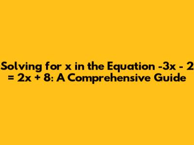 Solving for x in the Equation -3x - 2 = 2x + 8: A Comprehensive Guide
