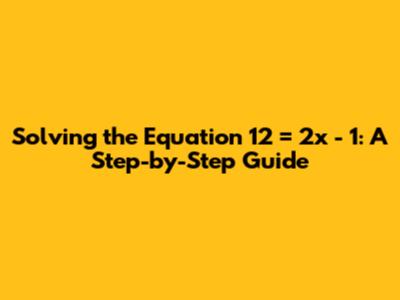 Solving the Equation 12 = 2x - 1: A Step-by-Step Guide