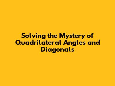 Solving the Mystery of Quadrilateral Angles and Diagonals