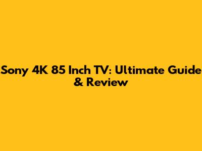 Sony 4K 85 Inch TV: Ultimate Guide & Review