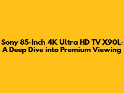 Sony 85-Inch 4K Ultra HD TV X90L: A Deep Dive into Premium Viewing