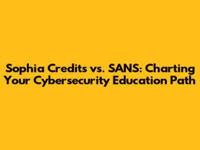 Sophia Credits vs. SANS: Charting Your Cybersecurity Education Path