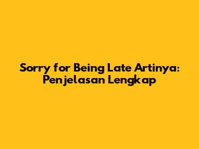 Sorry for Being Late Artinya: Penjelasan Lengkap