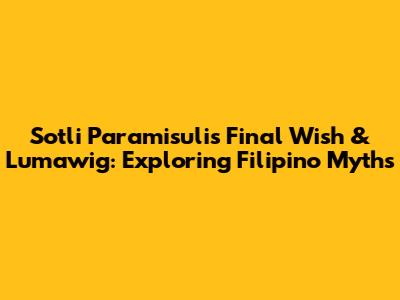 Sotli Paramisuli's Final Wish & Lumawig: Exploring Filipino Myths