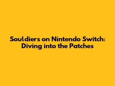 Souldiers on Nintendo Switch: Diving into the Patches