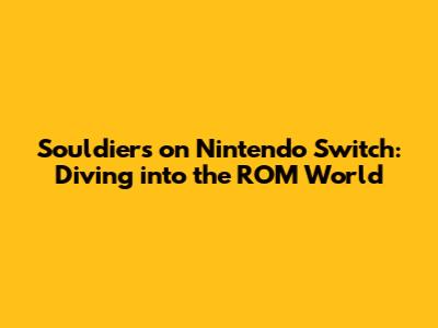 Souldiers on Nintendo Switch: Diving into the ROM World