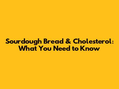 Sourdough Bread & Cholesterol: What You Need to Know