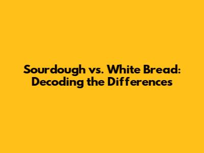 Sourdough vs. White Bread: Decoding the Differences