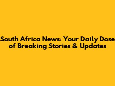 South Africa News: Your Daily Dose of Breaking Stories & Updates