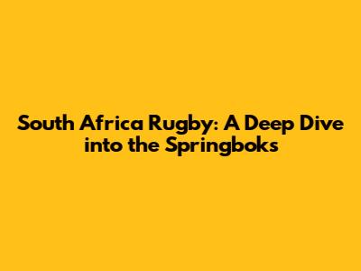 South Africa Rugby: A Deep Dive into the Springboks