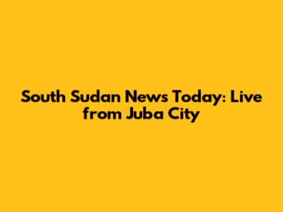 South Sudan News Today: Live from Juba City