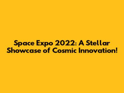Space Expo 2022: A Stellar Showcase of Cosmic Innovation!