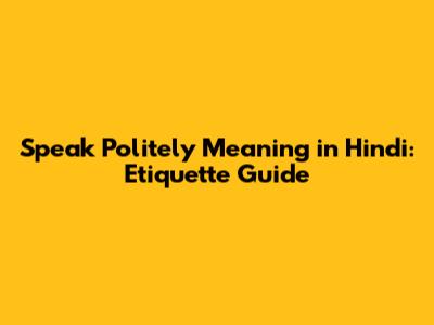 Speak Politely Meaning in Hindi: Etiquette Guide