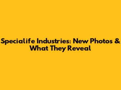 Specialife Industries: New Photos & What They Reveal