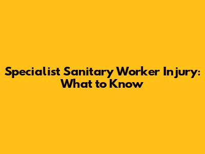 Specialist Sanitary Worker Injury: What to Know