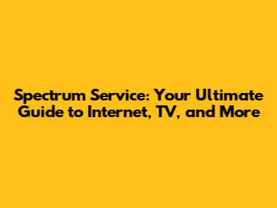 Spectrum Service: Your Ultimate Guide to Internet, TV, and More