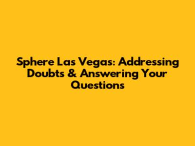 Sphere Las Vegas: Addressing Doubts & Answering Your Questions