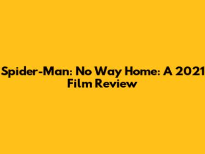 Spider-Man: No Way Home: A 2021 Film Review