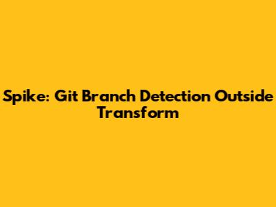 Spike: Git Branch Detection Outside Transform