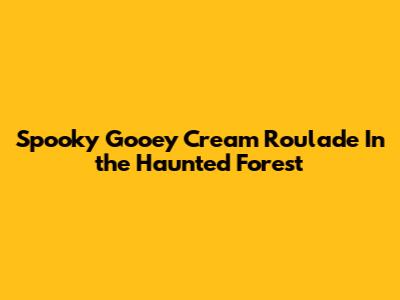 Spooky Gooey Cream Roulade In the Haunted Forest
