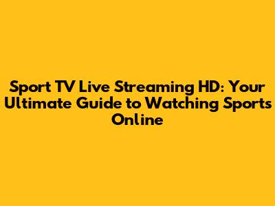 Sport TV Live Streaming HD: Your Ultimate Guide to Watching Sports Online