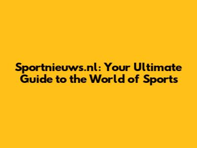 Sportnieuws.nl: Your Ultimate Guide to the World of Sports