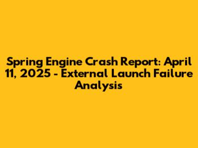 Spring Engine Crash Report: April 11, 2025 - External Launch Failure Analysis