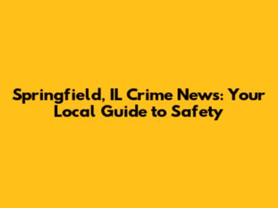 Springfield, IL Crime News: Your Local Guide to Safety