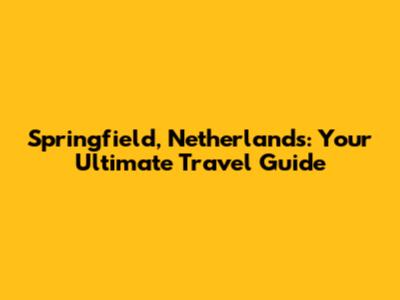 Springfield, Netherlands: Your Ultimate Travel Guide