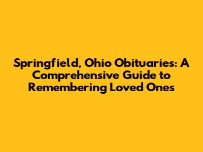 Springfield, Ohio Obituaries: A Comprehensive Guide to Remembering Loved Ones