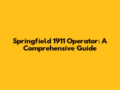 Springfield 1911 Operator: A Comprehensive Guide