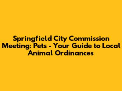Springfield City Commission Meeting: Pets - Your Guide to Local Animal Ordinances