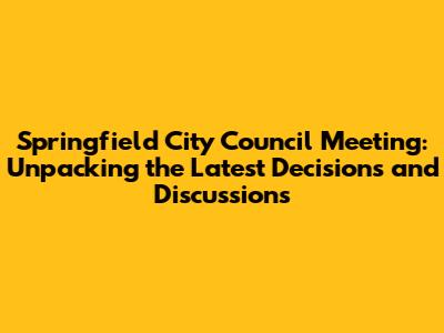 Springfield City Council Meeting: Unpacking the Latest Decisions and Discussions