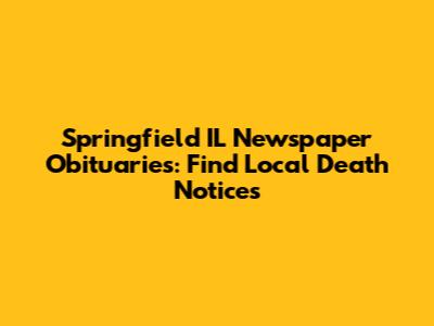 Springfield IL Newspaper Obituaries: Find Local Death Notices