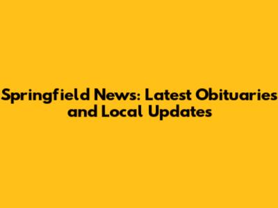 Springfield News: Latest Obituaries and Local Updates