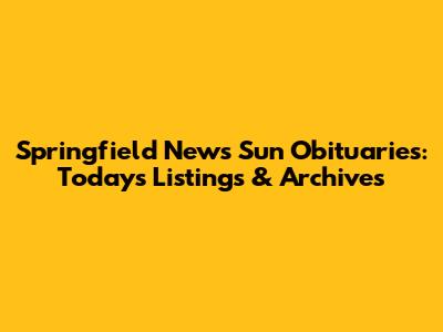 Springfield News Sun Obituaries: Today's Listings & Archives