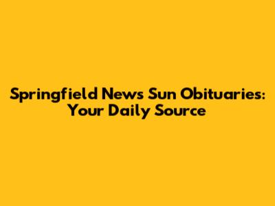 Springfield News Sun Obituaries: Your Daily Source