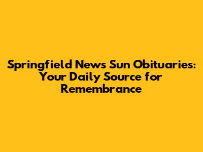 Springfield News Sun Obituaries: Your Daily Source for Remembrance