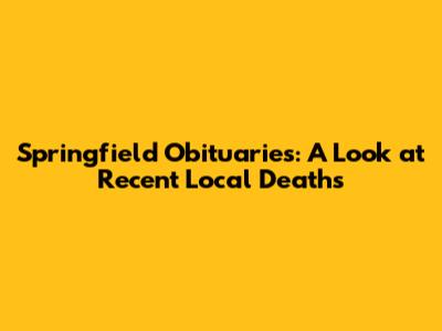 Springfield Obituaries: A Look at Recent Local Deaths