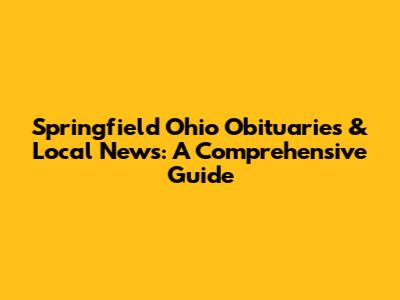 Springfield Ohio Obituaries & Local News: A Comprehensive Guide