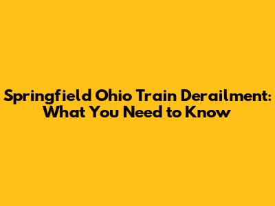 Springfield Ohio Train Derailment: What You Need to Know