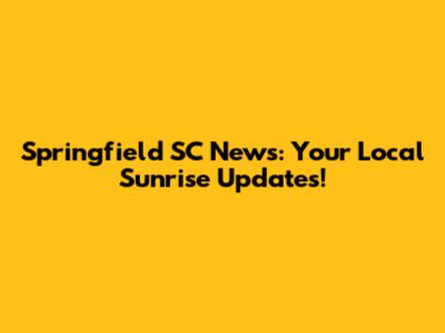Springfield SC News: Your Local Sunrise Updates!