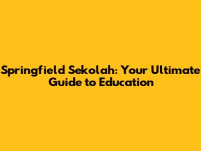 Springfield Sekolah: Your Ultimate Guide to Education