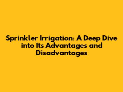 Sprinkler Irrigation: A Deep Dive into Its Advantages and Disadvantages