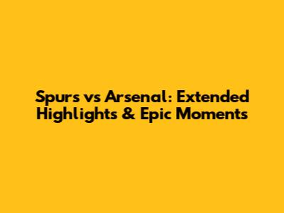 Spurs vs Arsenal: Extended Highlights & Epic Moments