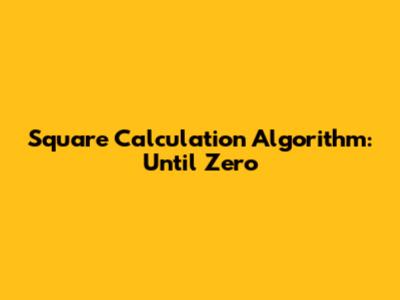 Square Calculation Algorithm: Until Zero